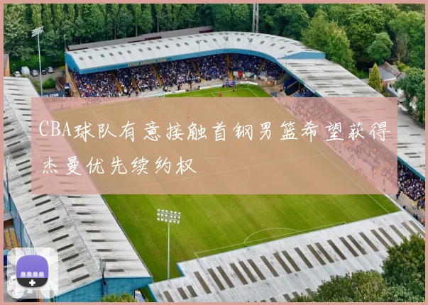 CBA球队有意接触首钢男篮希望获得杰曼优先续约权